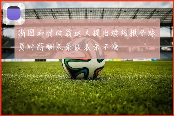 斯图加特向翁达夫提出续约报价球员对薪酬及条款表示不满