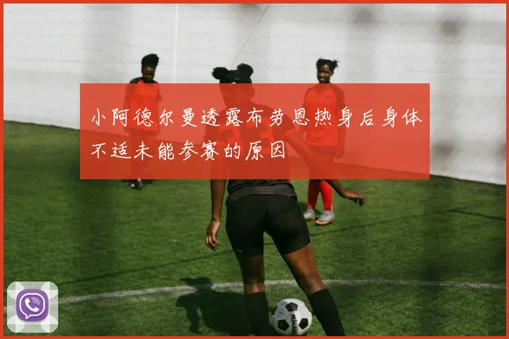 小阿德尔曼透露布劳恩热身后身体不适未能参赛的原因