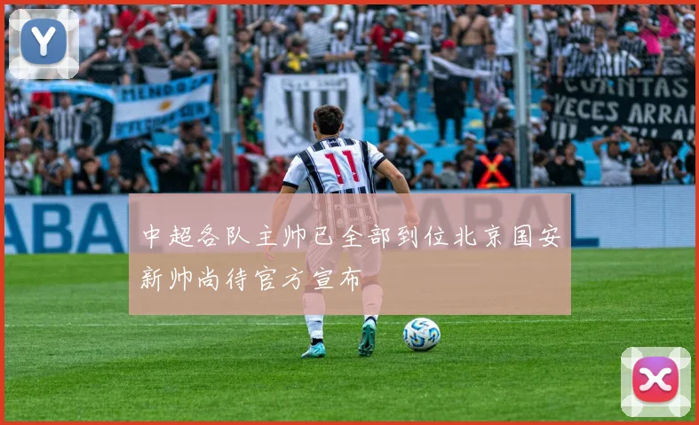 中超各队主帅已全部到位北京国安新帅尚待官方宣布