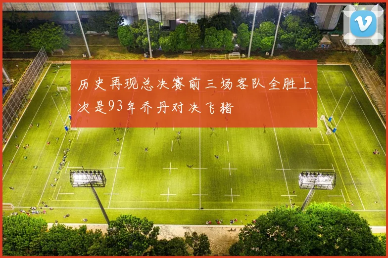 历史再现总决赛前三场客队全胜上次是93年乔丹对决飞猪
