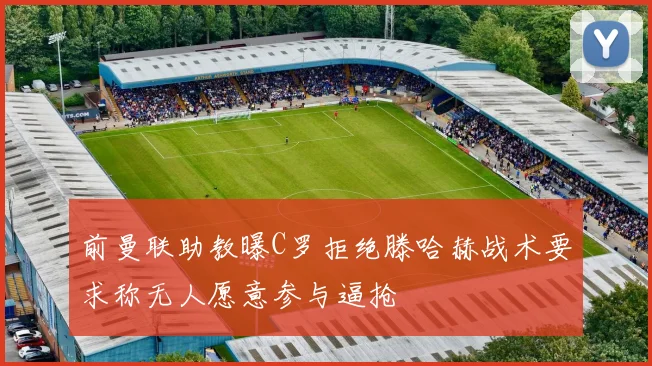 前曼联助教曝C罗拒绝滕哈赫战术要求称无人愿意参与逼抢