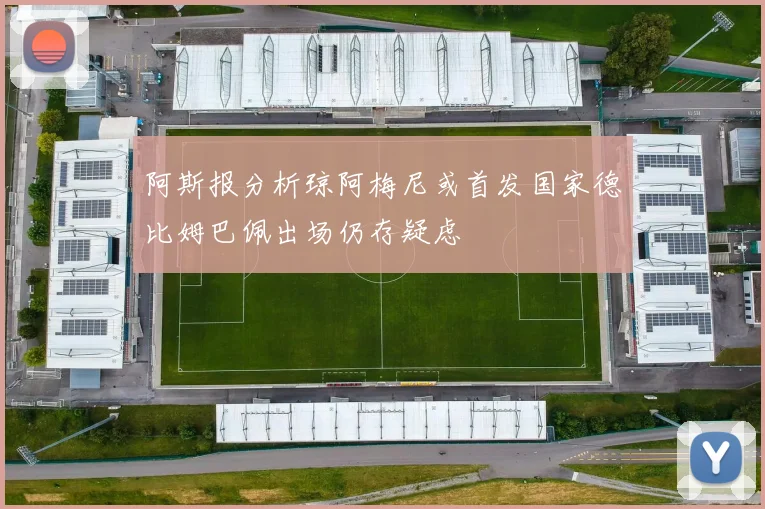 阿斯报分析琼阿梅尼或首发国家德比姆巴佩出场仍存疑虑