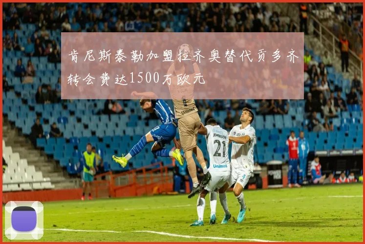 肯尼斯泰勒加盟拉齐奥替代贡多齐转会费达1500万欧元