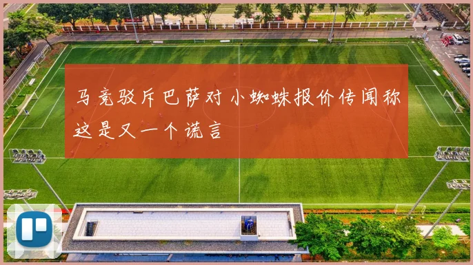 马竞驳斥巴萨对小蜘蛛报价传闻称这是又一个谎言