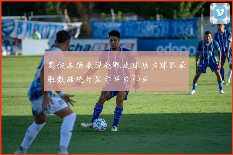恩佐本场表现亮眼进球助力球队获胜数据统计显示评分73分