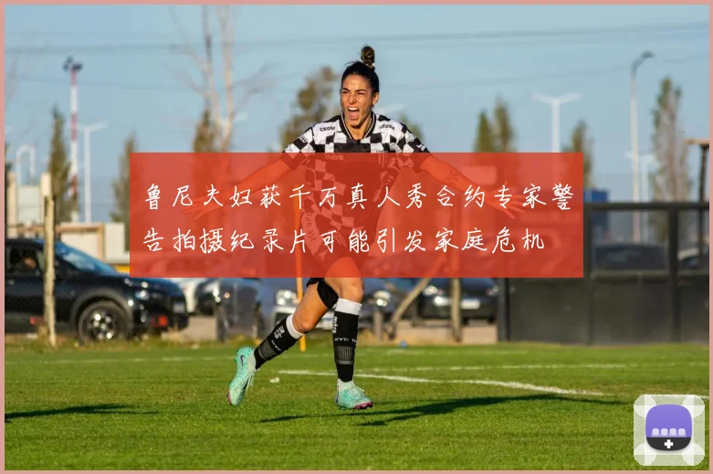 鲁尼夫妇获千万真人秀合约专家警告拍摄纪录片可能引发家庭危机