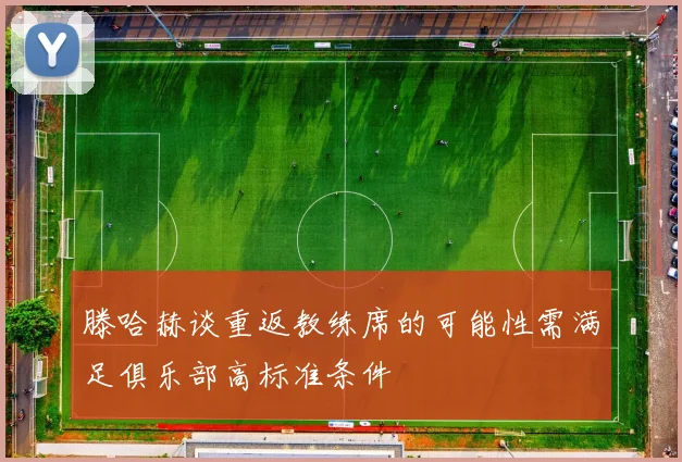 滕哈赫谈重返教练席的可能性需满足俱乐部高标准条件