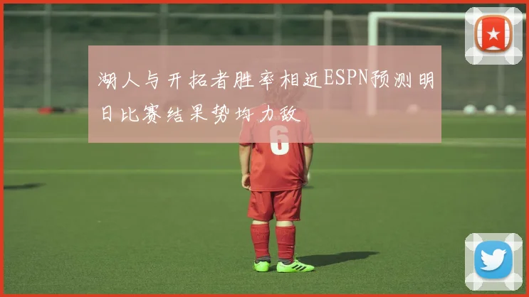 湖人与开拓者胜率相近ESPN预测明日比赛结果势均力敌