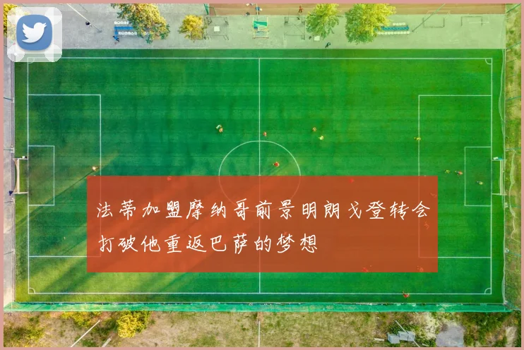 法蒂加盟摩纳哥前景明朗戈登转会打破他重返巴萨的梦想
